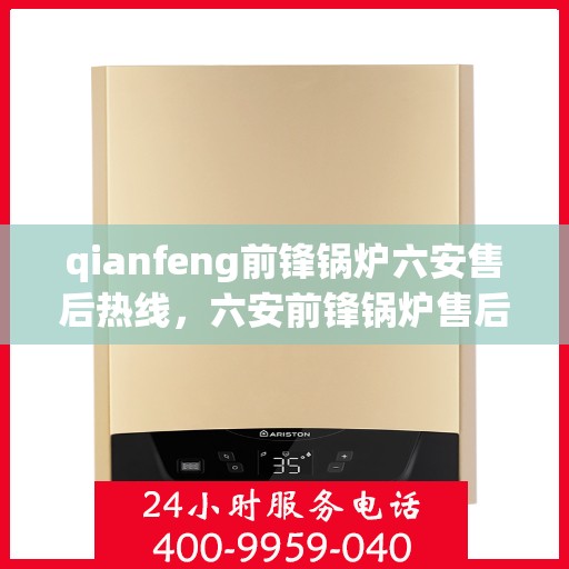 qianfeng前锋锅炉六安售后热线，六安前锋锅炉售后热线及服务一览