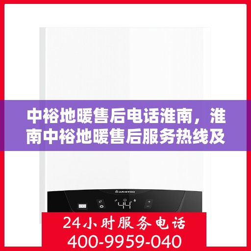 中裕地暖售后电话淮南，淮南中裕地暖售后服务热线及电话支持详解