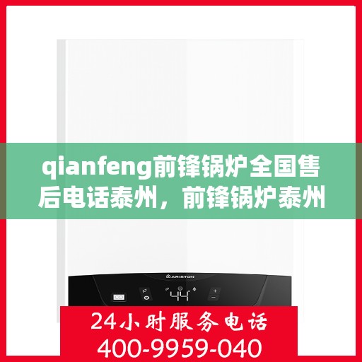 qianfeng前锋锅炉全国售后电话泰州，前锋锅炉泰州售后热线，全国服务电话一览