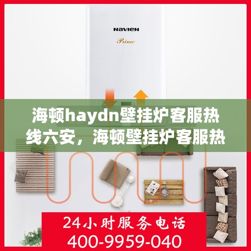 海顿haydn壁挂炉客服热线六安，海顿壁挂炉客服热线在六安，专业支持与解决方案一站式服务
