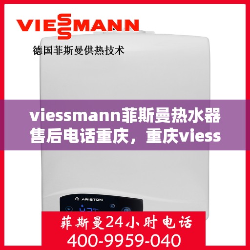 viessmann菲斯曼热水器售后电话重庆，重庆viessmann菲斯曼热水器售后电话及服务一览