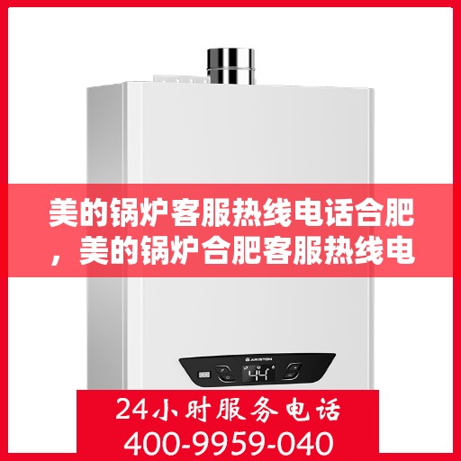 美的锅炉客服热线电话合肥，美的锅炉合肥客服热线电话，专业支持与解决方案一站式服务