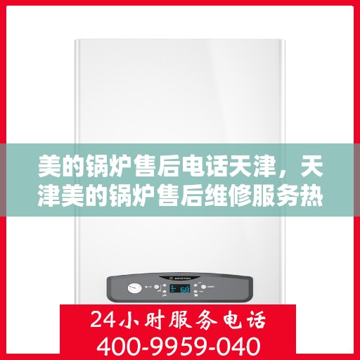 美的锅炉售后电话天津，天津美的锅炉售后维修服务热线