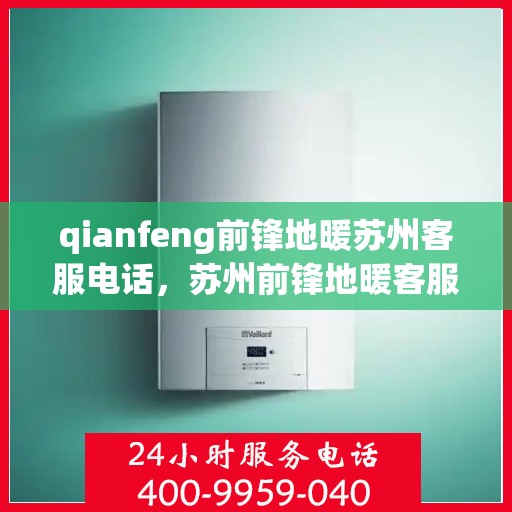 qianfeng前锋地暖苏州客服电话，苏州前锋地暖客服热线，专业解答与优质服务