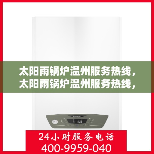 太阳雨锅炉温州服务热线，太阳雨锅炉温州服务热线，专业团队，贴心服务，为您解决锅炉问题！