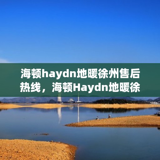 海顿haydn地暖徐州售后热线，海顿Haydn地暖徐州售后热线，专业维修，贴心服务