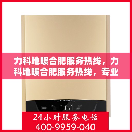力科地暖合肥服务热线，力科地暖合肥服务热线，专业温暖，一触即达
