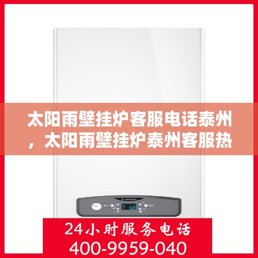 太阳雨壁挂炉客服电话泰州，太阳雨壁挂炉泰州客服热线全解析