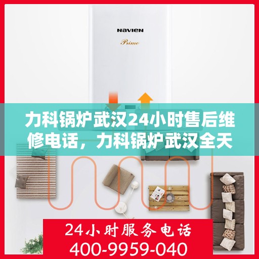 力科锅炉武汉24小时售后维修电话，力科锅炉武汉全天候售后维修热线公布