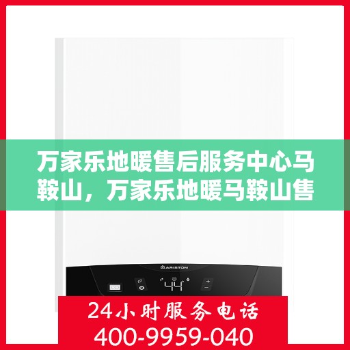 万家乐地暖售后服务中心马鞍山，万家乐地暖马鞍山售后服务中心，专业维修，贴心服务