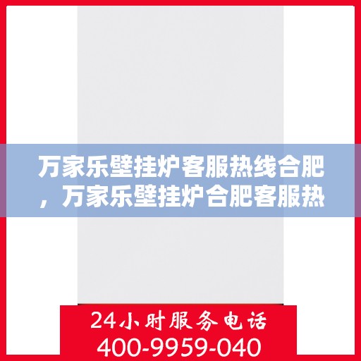 万家乐壁挂炉客服热线合肥，万家乐壁挂炉合肥客服热线，专业解答您的疑问