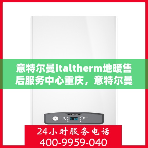 意特尔曼italtherm地暖售后服务中心重庆，意特尔曼italtherm地暖重庆售后服务中心，专业维修，温暖无忧