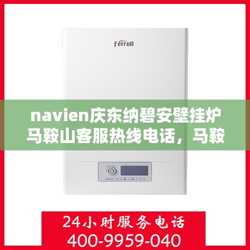 navien庆东纳碧安壁挂炉马鞍山客服热线电话，马鞍山Navien庆东纳碧安壁挂炉客服热线电话及售后支持服务