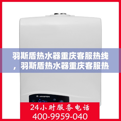 羽斯盾热水器重庆客服热线，羽斯盾热水器重庆客服热线，专业售后，贴心服务