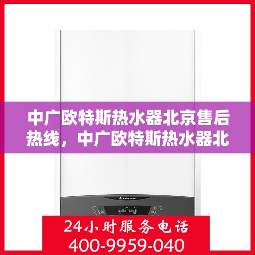 中广欧特斯热水器北京售后热线，中广欧特斯热水器北京售后热线，专业团队为您提供贴心服务