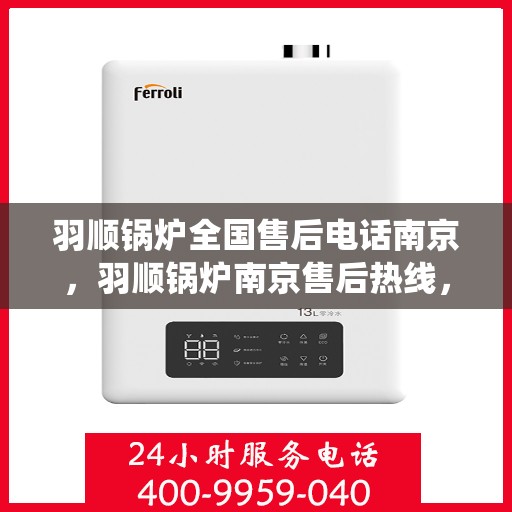羽顺锅炉全国售后电话南京，羽顺锅炉南京售后热线，专业维修，全国售后电话统一服务