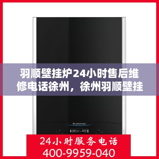 羽顺壁挂炉24小时售后维修电话徐州，徐州羽顺壁挂炉全天候售后维修服务热线