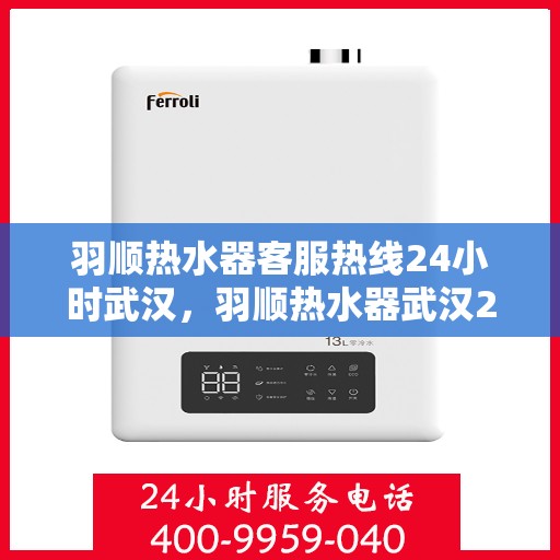 羽顺热水器客服热线24小时武汉，羽顺热水器武汉24小时客服热线专业服务