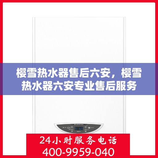 樱雪热水器售后六安，樱雪热水器六安专业售后服务