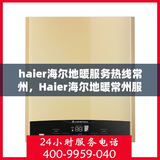 haier海尔地暖服务热线常州，Haier海尔地暖常州服务热线，专业品质，温暖您的生活