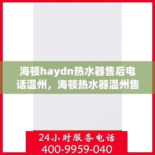 海顿haydn热水器售后电话温州，海顿热水器温州售后专线，专业解决您的热水难题