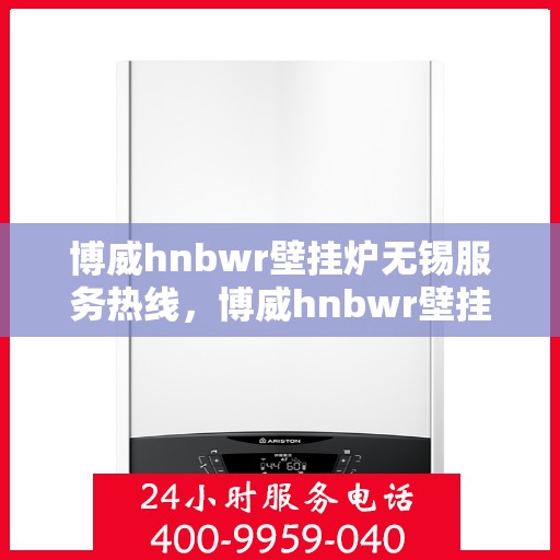 博威hnbwr壁挂炉无锡服务热线，博威hnbwr壁挂炉无锡服务热线，专业团队，贴心服务