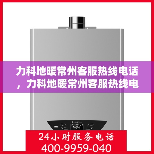 力科地暖常州客服热线电话，力科地暖常州客服热线电话详解，一站式服务，温暖您的生活