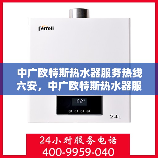 中广欧特斯热水器服务热线六安，中广欧特斯热水器服务热线在六安，专业团队为您提供贴心服务