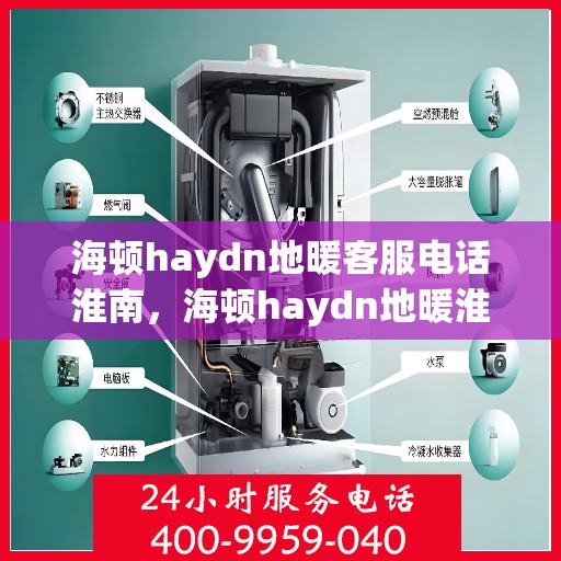 海顿haydn地暖客服电话淮南，海顿haydn地暖淮南客服热线——专业解答，温暖您的生活