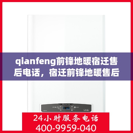 qianfeng前锋地暖宿迁售后电话，宿迁前锋地暖售后联系电话及维修服务解析
