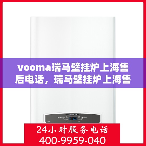 vooma瑞马壁挂炉上海售后电话，瑞马壁挂炉上海售后热线及维修服务指南