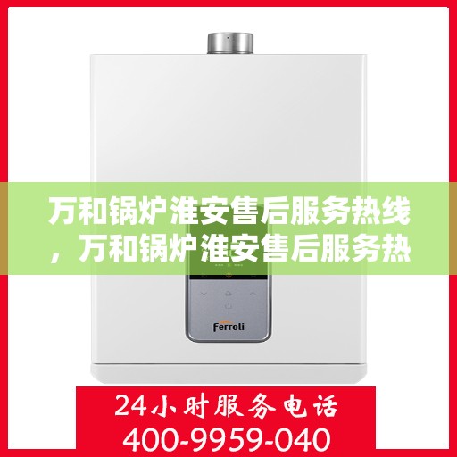 万和锅炉淮安售后服务热线，万和锅炉淮安售后服务热线，专业团队为您提供全方位维修支持服务