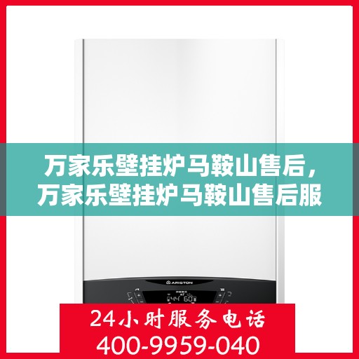 万家乐壁挂炉马鞍山售后，万家乐壁挂炉马鞍山售后服务中心，专业维修，贴心服务