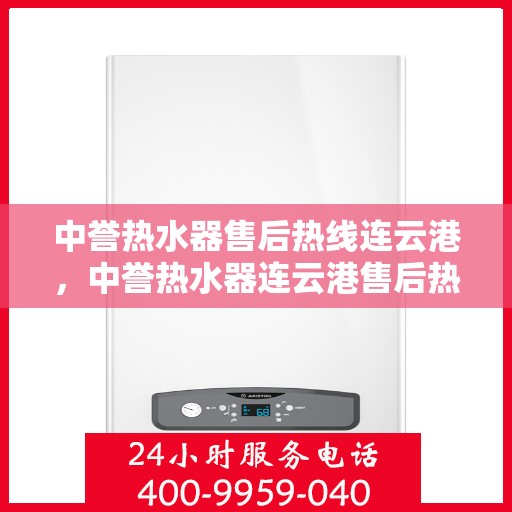 中誉热水器售后热线连云港，中誉热水器连云港售后热线，专业维修服务团队为您解答疑难