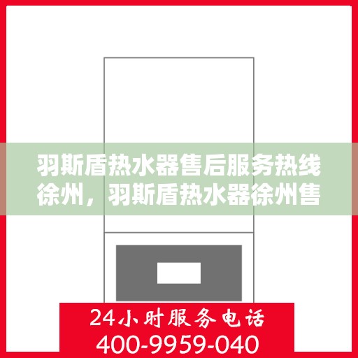 羽斯盾热水器售后服务热线徐州，羽斯盾热水器徐州售后服务热线及专业维修支持