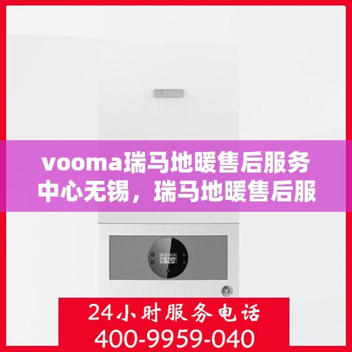 vooma瑞马地暖售后服务中心无锡，瑞马地暖售后服务中心无锡，专业维修，温暖无忧