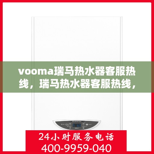 vooma瑞马热水器客服热线，瑞马热水器客服热线，专业解答，贴心服务