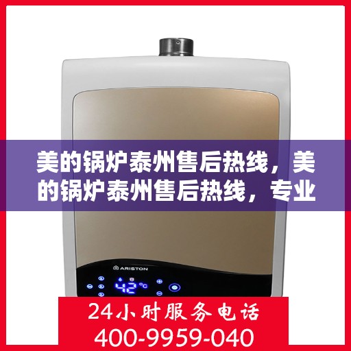 美的锅炉泰州售后热线，美的锅炉泰州售后热线，专业维修服务，让您安心无忧！