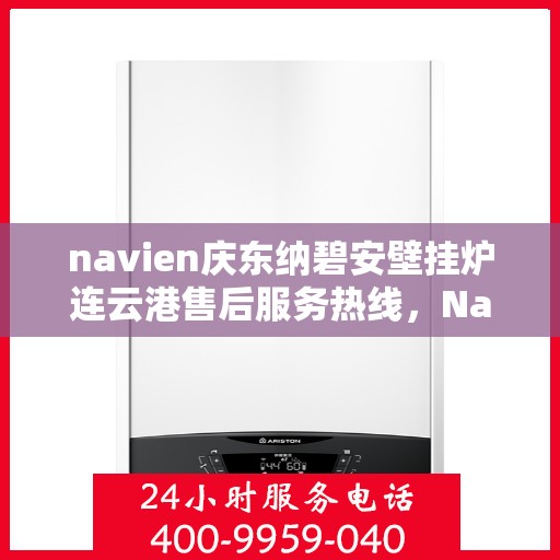 navien庆东纳碧安壁挂炉连云港售后服务热线，Navien庆东纳碧安壁挂炉连云港售后服务热线，专业团队为您提供全方位服务支持