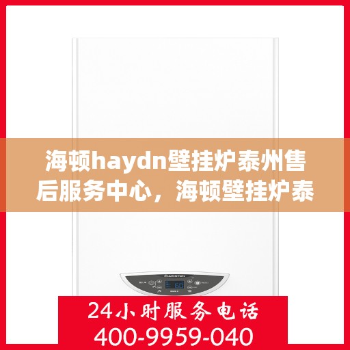 海顿haydn壁挂炉泰州售后服务中心，海顿壁挂炉泰州售后服务中心，专业维修，贴心服务