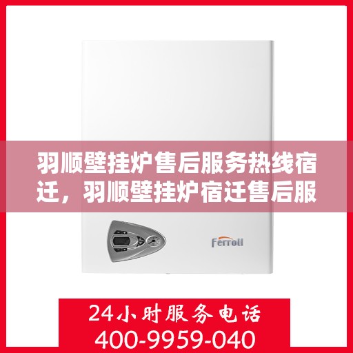 羽顺壁挂炉售后服务热线宿迁，羽顺壁挂炉宿迁售后服务热线，专业解决您的壁挂炉问题