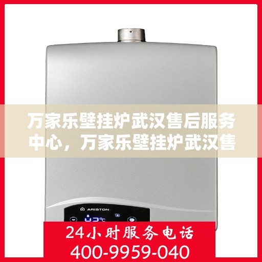 万家乐壁挂炉武汉售后服务中心，万家乐壁挂炉武汉售后服务中心，专业维修与优质服务并行