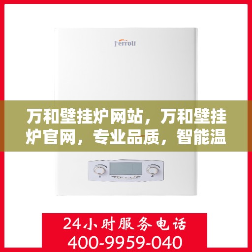 万和壁挂炉网站，万和壁挂炉官网，专业品质，智能温暖您的家