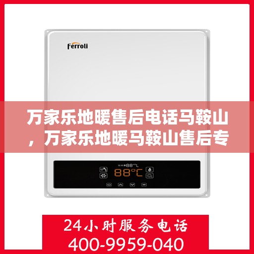 万家乐地暖售后电话马鞍山，万家乐地暖马鞍山售后专线解析
