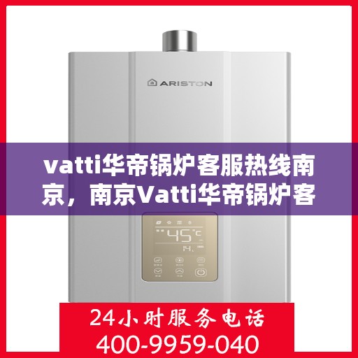 vatti华帝锅炉客服热线南京，南京Vatti华帝锅炉客服热线详解
