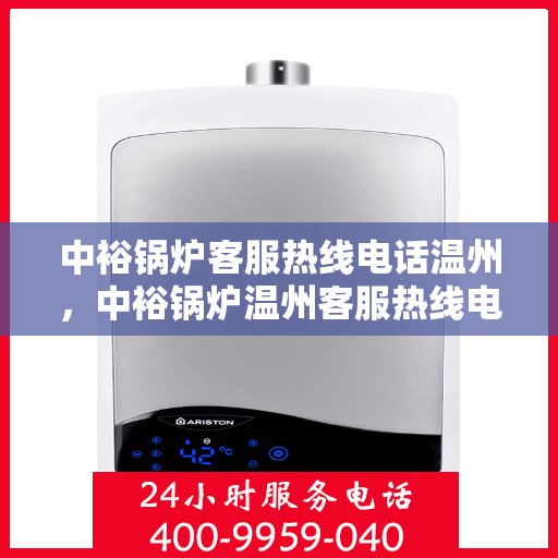 中裕锅炉客服热线电话温州，中裕锅炉温州客服热线电话全解析，专业解答，贴心服务