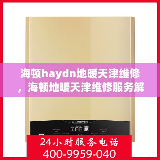 海顿haydn地暖天津维修，海顿地暖天津维修服务解析