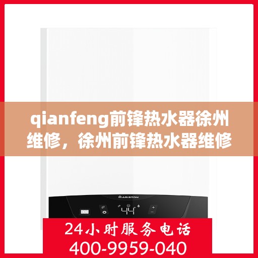 qianfeng前锋热水器徐州维修，徐州前锋热水器维修专家解析故障，专业保障温暖洗浴体验