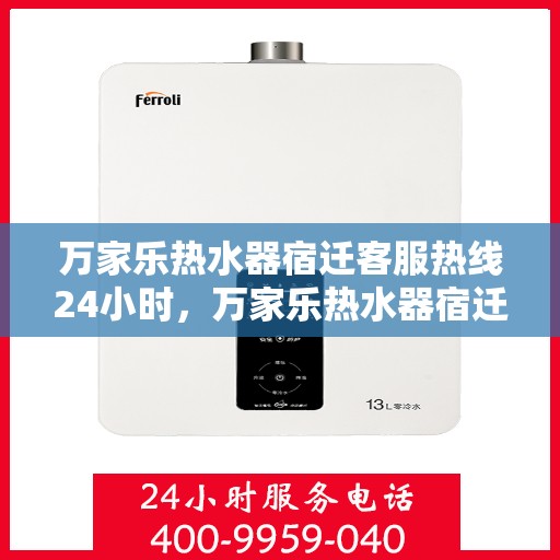 万家乐热水器宿迁客服热线24小时，万家乐热水器宿迁全天候客服热线，温暖服务不打烊