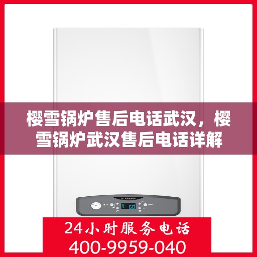 樱雪锅炉售后电话武汉，樱雪锅炉武汉售后电话详解